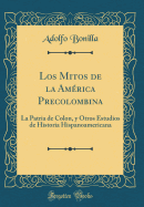 Los Mitos de la America Precolombina: La Patria de Colon, y Otros Estudios de Historia Hispanoamericana (Classic Reprint)