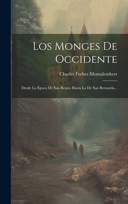 Los Monges de Occidente: Desde La ?poca de San Benito Hasta La de San Bernardo... - Montalembert, Charles Forbes