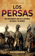 Los persas: Una apasionante gua de la historia de Persia y su imperio