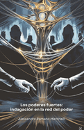 Los poderes fuertes: indagaci?n en la red del poder: Un anlisis investigativo de las dinmicas de influencia que configuran la sociedad contempornea