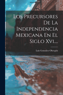 Los Precursores de la Independencia Mexicana En El Siglo XVI....