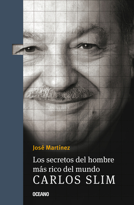 Los Secretos del Hombre Ms Rico del Mundo.: Carlos Slim, - Martnez, Jos