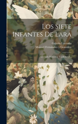 Los Siete Infantes De Lara: Leyenda Historica Tradicional... - Manuel Fernndez Y Gonzlez (Creator), and Galer?a Literaria (Madrid) (Creator)