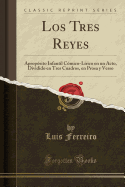 Los Tres Reyes: Apropsito Infantil Cmico-Lrico En Un Acto, Dividido En Tres Cuadros, En Prosa Y Verso (Classic Reprint)