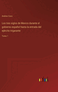 Los tres siglos de Mexico durante el gobierno espaol hasta la entrada del ej?rcito trigarante: Tomo 1
