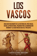 Los vascos: Una gua fascinante de la historia del Pas Vasco, desde la prehistoria, pasando por la dominacin romana y la Edad Media hasta el presente