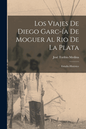 Los Viajes de Diego Garc-?a de Moguer Al Rio de la Plata: Estudio Hist?rico