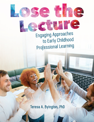 Lose the Lecture: Engaging Approaches to Early Childhood Professional Learning - Byington, Teresa A