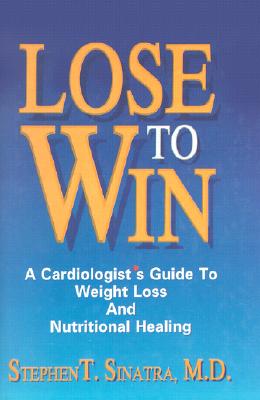 Lose to Win: A Cardiologist's Guide to Weight Loss and Nutritional Healing - Sinatra, Stephen T, Dr.