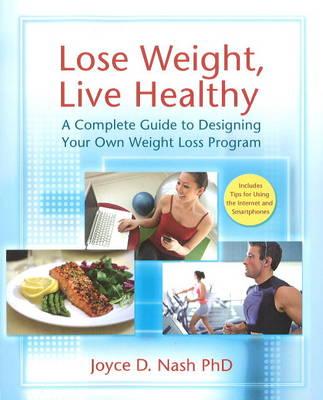 Lose Weight, Live Healthy: A Complete Guide to Designing Your Own Weight Loss Program - Nash, Joyce D, PhD