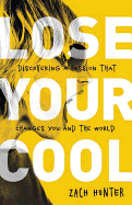 Lose Your Cool, Revised Edition: Discovering a Passion That Changes You and the World