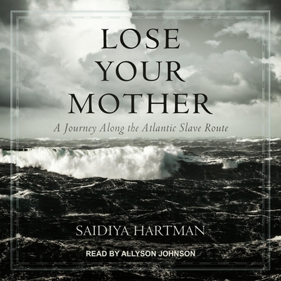 Lose Your Mother: A Journey Along the Atlantic Slave Route - Hartman, Saidiya, and Johnson, Allyson (Read by)