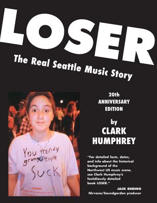 Loser: The Real Seattle Music Story: 20th Anniversary Edition - Humphrey, Clark, and Chantry, Art (Designer)