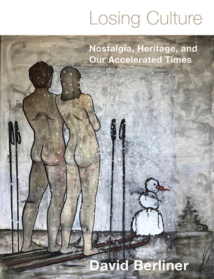 Losing Culture: Nostalgia, Heritage, and Our Accelerated Times - Berliner, David, and Horsfall, Dominic (Translated by)