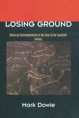 Losing Ground: American Environmentalism at the Close of the Twentieth Century - Dowie, Mark