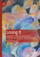 Losing It: Staging the Cultural Conundrum of Dementia and Decline in American Theatre