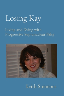 Losing Kay: Living and Dying with Progressive Supranuclear Palsy - Simmons, Keith B