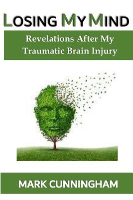 Losing My Mind: Revelations After My Traumatic Brain Injury - Cunningham, Mark