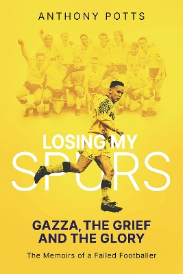 Losing My Spurs: Gazza, the Grief and the Glory; the Memoirs of a Failed Footballer - Potts, Anthony