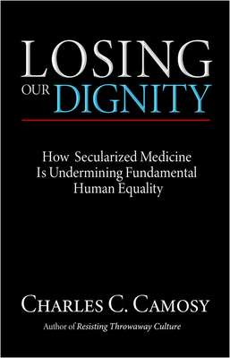 Losing Our Dignity: How Secularized Medicine Is Undermining Fundamental Human Equality - Camosy, Charles