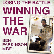 Losing the Battle, Winning the War: THE PERFECT FATHER'S DAY GIFT: The story of the most injured soldier to have survived Afghanistan