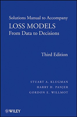 Loss Models, Solutions Manual: From Data to Decisions - Klugman, Stuart A, and Panjer, Harry H, and Willmot, Gordon E