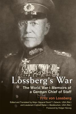 Lossberg's War: The World War I Memoirs of a German Chief of Staff - Von Lossberg, Fritz, and Zabecki, David T (Editor), and Biedekarken, Dieter J (Editor)