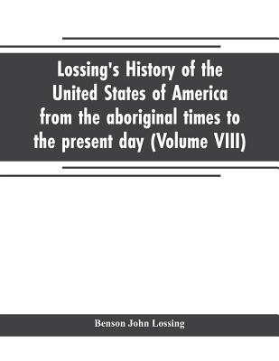 Lossing's history of the United States of America from the aboriginal times to the present day (Volume VIII) - John Lossing, Benson