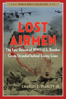 Lost Airmen: The Epic Rescue of WWII U.S. Bomber Crews Stranded Behind Enemy Lines - Stanley, Charles E