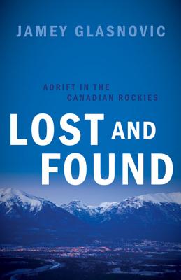 Lost and Found: Adrift in the Canadian Rockies - Glasnovic, Jamey