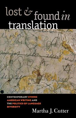 Lost and Found in Translation: Contemporary Ethnic American Writing and the Politics of Language Diversity - Cutter, Martha J