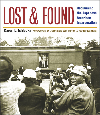Lost and Found: Reclaiming the Japanese American Incarceration - Ishizuka, Karen L, and Tchen, John Kuo Wei, Professor (Foreword by), and Daniels, Roger (Foreword by)