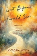 Lost Before I Could See: Navigating My Way Through Mental Illness