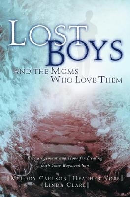 Lost Boys and the Moms Who Love Them: Help and Hope for Dealing with Your Wayward Son - Carlson, Melody, and Kopp, Heather, and Clare, Linda