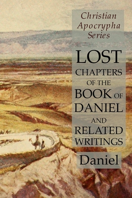 Lost Chapters of the Book of Daniel and Related Writings: Christian Apocrypha Series - Daniel
