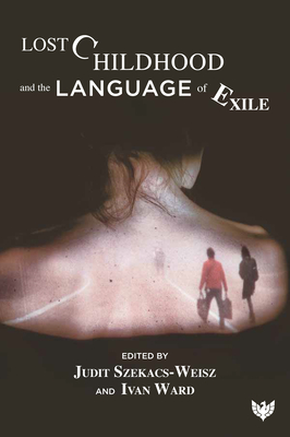 Lost Childhood and the Language of Exile - Szekacs-Weisz, Judit (Editor), and Ward, Ivan (Editor)