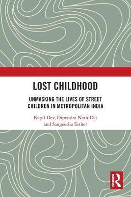 Lost Childhood: Unmasking the Lives of Street Children in Metropolitan India - Dev, Kapil, and Das, Dipendra Nath, and Esther, Sangeetha
