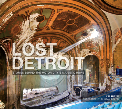 Lost Detroit:: Stories Behind the Motor City's Majestic Ruins - Austin, Dan