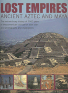 Lost Empires: Ancient Aztec and Maya: The Extraordinary History of 3000 Years of Mesoamerican Civilization with Over 270 Photographs and Illustrations