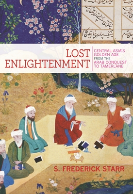 Lost Enlightenment: Central Asia's Golden Age from the Arab Conquest to Tamerlane - Starr, S Frederick