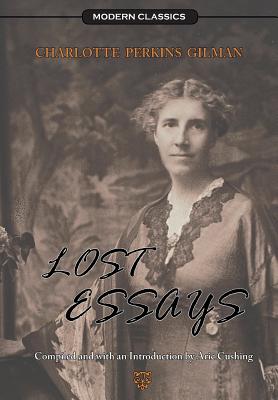 Lost Essays - Perkins Gilman, Charlotte, and Cushing, Aric (Compiled by)