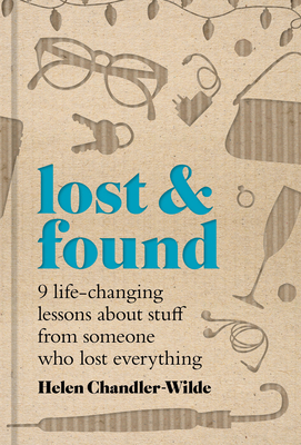 Lost & Found: Nine Life-Changing Lessons about Stuff from Someone Who Lost Everything - Chandler-Wilde, Helen