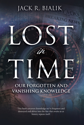 Lost in Time: Our Forgotten and Vanishing Knowledge - Bialik, Jack R