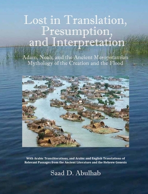 Lost in Translation, Presumption, and Interpretation: Adam, Noah, and the Ancient Mesopotamian Mythology of the Creation and the Flood - Abulhab, Saad D