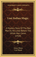 Lost Indian Magic: A Mystery Story of the Red Man as He Lived Before the White Men Came