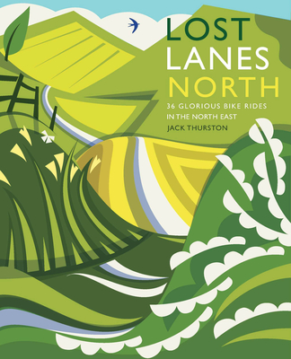 Lost Lanes North: 36 Glorious Bike Rides in Yorkshire, the Lake District, Northumberland and Northern England - Thurston, Jack