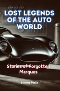 Lost Legends of the Auto World: Stories of Forgotten Marques