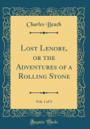 Lost Lenore, or the Adventures of a Rolling Stone, Vol. 1 of 3 (Classic Reprint)