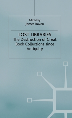 Lost Libraries: The Destruction of Great Book Collections Since Antiquity - Raven, J (Editor)