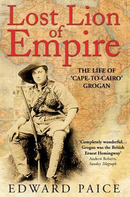 Lost Lion of Empire: The Life of 'Cape-to-Cairo' Grogan - Paice, Edward